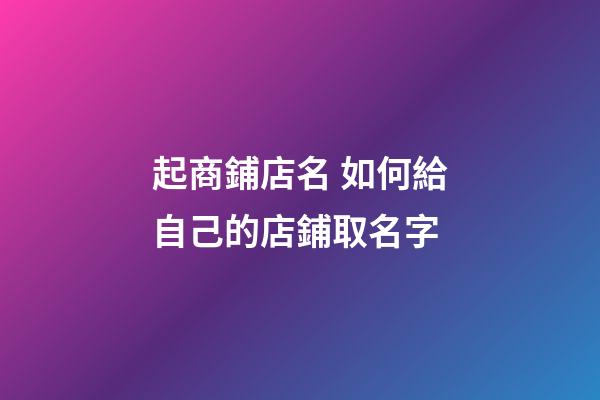 起商鋪店名 如何給自己的店鋪取名字-第1張-店鋪起名-玄機派